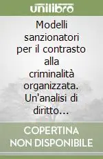 Modelli sanzionatori per il contrasto alla criminalità organizzata. Un‘analisi di diritto comparato Ordina Subito