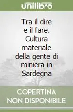 Subito Disponibile Tra il dire e il fare. Cultura materiale della gente di miniera in Sardegna