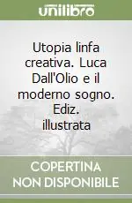 Affare Utopia linfa creativa. Luca Dall‘Olio e il moderno sogno. Ediz. illustrata