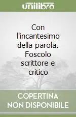 Con l‘incantesimo della parola. Foscolo scrittore e critico Professionale