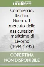 Soddisfatti O Rimborsati Commercio. Rischio. Guerra. Il mercato delle assicurazioni marittime di Livorno (1694-1795)