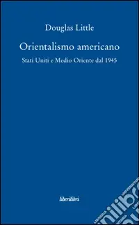 Economico Orientalismo americano. Stati Uniti e Medio Oriente dal 1945