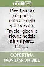 Prezzo Ridotto Divertiamoci col parco naturale della val Troncea. Favole, giochi e alcune notizie utili sul parco. Ediz. illustrata