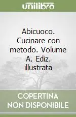 Abicuoco. Cucinare con metodo. Volume A. Ediz. illustrata Solo Oggi