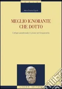 Offerta Speciale Meglio ignorante che dotto. L‘elogio paradossale in prosa nel Cinquecento