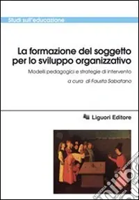 La formazione del soggetto per lo sviluppo organizzativo. Modelli pedagogici e strategie di intervento Prezzo Conveniente