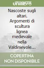 Nascoste sugli altari. Argomenti di scultura lignea medievale nella Valdinievole lucchese Reso Gratuito