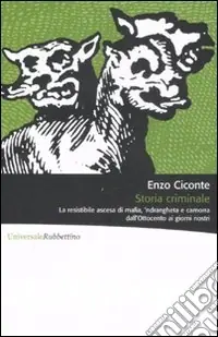 Occasione Imperdibile Storia criminale. La resistibile ascesa di mafia, ‘ndrangheta e camorra dall‘Ottocento ai giorni nostri