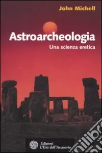 Astroarcheologia. Una scienza eretica Must-Have