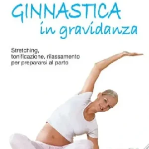 Ginnastica in gravidanza. Stretching, tonificazione, rilassamento per prepararsi al parto. Ediz. illustrata Di Tendenza