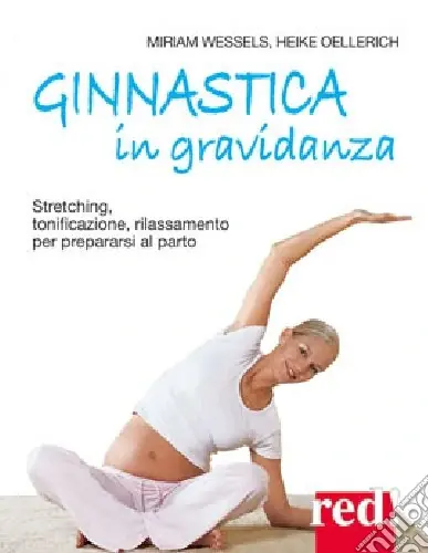 Ginnastica in gravidanza. Stretching, tonificazione, rilassamento per prepararsi al parto. Ediz. illustrata Di Tendenza