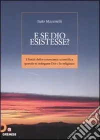 E se Dio esistesse? I limiti della conoscenza scientifica quando si indagano Dio e la religione Super Prezzo