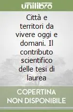 Città e territori da vivere oggi e domani. Il contributo scientifico delle tesi di laurea Reso Gratuito
