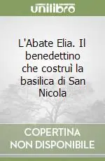 Ordina Subito L‘Abate Elia. Il benedettino che costruì la basilica di San Nicola