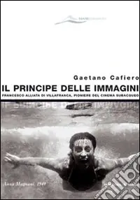 Il principe delle immagini. Francesco Alliata di Villafranca, pioniere del cinema subacqueo. Ediz. illustrata Offerta
