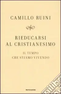 Economico Rieducarsi al cristianesimo. Il tempo che stiamo vivendo