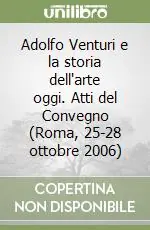 Promo Stagionale Adolfo Venturi e la storia dell‘arte oggi. Atti del Convegno (Roma, 25-28 ottobre 2006)