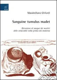 Sanguine tumulus madet. Devozione al sangue dei martiri delle catacombe nella prima età moderna Prezzo Scontato