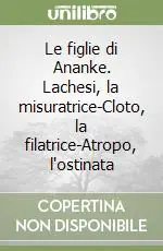 Bestseller Le figlie di Ananke. Lachesi, la misuratrice-Cloto, la filatrice-Atropo, l‘ostinata