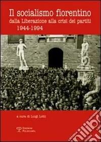 Il socialismo fiorentino. Dalla Liberazione alla crisi dei partiti (1944-1994) Ultima Occasione