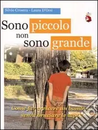 Consegna Rapida Sono piccolo non sono grande. Come far crescere un bambino senza bruciare le tappe