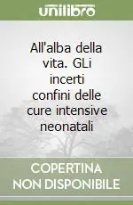 Scelto Dai Clienti All‘alba della vita. GLi incerti confini delle cure intensive neonatali