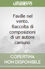 Faville nel vento. Raccolta di composizioni di un autore camuno Offerta Limitata