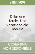 Delusione fatale. Una vocazione che non c‘è Compra Online