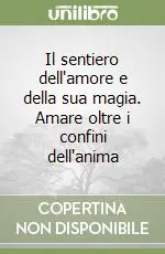 Il sentiero dell‘amore e della sua magia. Amare oltre i confini dell‘anima Prezzo Ridotto