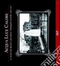 Acqua luce calore. ACAM per La Spezia e provincia. Immagini storiche 1860-1953. Ediz. illustrata Prezzo Di Fabbrica