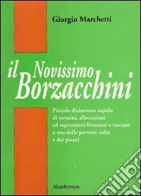 Il nuovissimo Borzacchini. Piccolo dizionario di termini, allocuzioni ed espressioni livornesi e toscane a uso delle persone colte e dei pisani Promozione Esclusiva