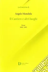 I cantieri e altri luoghi. Poesie 2000-2005 Vendita Finale