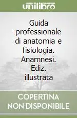 Guida professionale di anatomia e fisiologia. Anamnesi. Ediz. illustrata Ordina Subito