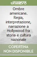 Ombre americane. Regia, interpretazione, narrazione a Hollywood fra storia e cultura nazionale Popolare