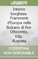 Interno borghese. Frammenti d‘Europa nella Bolzano di fine Ottocento. Ediz. illustrata Consegna Rapida