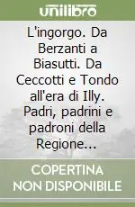 L‘ingorgo. Da Berzanti a Biasutti. Da Ceccotti e Tondo all‘era di Illy. Padri, padrini e padroni della Regione autonoma Friuli Venezia Giulia Economico