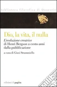 Ultimissimo Modello Dio, la vita, il nulla. L‘evoluzione creatrice di Henri Bergson a cento anni dalla pubblicazione