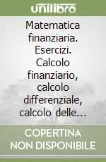 Matematica finanziaria. Esercizi. Calcolo finanziario, calcolo differenziale, calcolo delle probabilità Acquista Ora