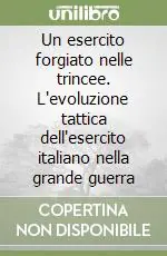 Novità Un esercito forgiato nelle trincee. L‘evoluzione tattica dell‘esercito italiano nella grande guerra
