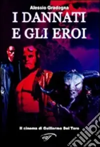 I dannati e gli eroi. Il cinema di Guillermo Del Toro. Ediz. illustrata Di Tendenza