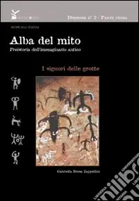 Alba del mito. Preistoria dell‘immaginario antico. Vol. 1 I signori delle grotte Compra Adesso