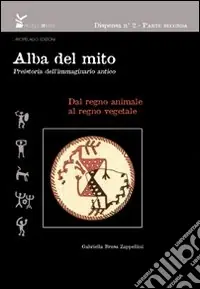 Acquista Ora Alba del mito. Preistoria dell‘immaginario antico.. Ediz. illustrata. Vol. 2 Dal regno animale al regno vegetale