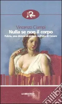 Professionale Nulla se non il corpo. Fulvia, una donna di potere nell‘età di Cesare