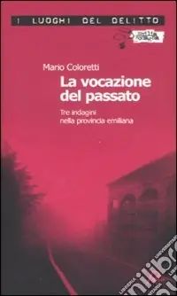 Consegna Rapida La vocazione del passato. Tre indagini nella provincia emiliana