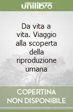 Da vita a vita. Viaggio alla scoperta della riproduzione umana Ordina Subito