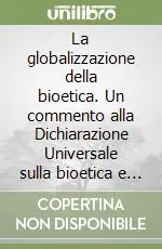 La globalizzazione della bioetica. Un commento alla Dichiarazione Universale sulla bioetica e i diritti umani dell‘UNESCO Quantità Limitata