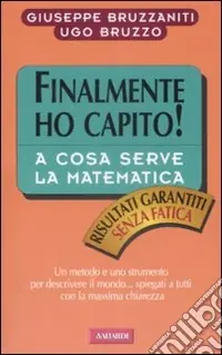 Offerta Lampo Finalmente ho capito a cosa serve la matematica. Un metodo, un linguaggio e uno strumento per descrivere il mondo, spiegati a tutti con la massima chiarezza
