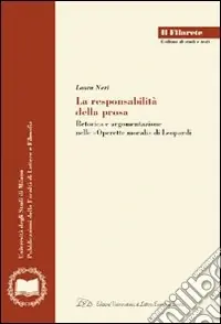 La responsabilità della prosa. Retorica e argomentazione nelle «Operette morali» di Leopardi Bestseller