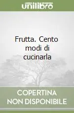Frutta. Cento modi di cucinarla Consegna Rapida