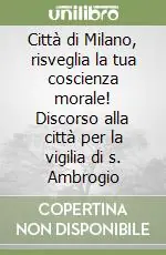 Di Tendenza Città di Milano, risveglia la tua coscienza morale! Discorso alla città per la vigilia di s. Ambrogio